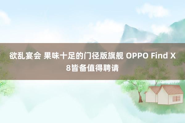 欲乱宴会 果味十足的门径版旗舰 OPPO Find X8皆备值得聘请