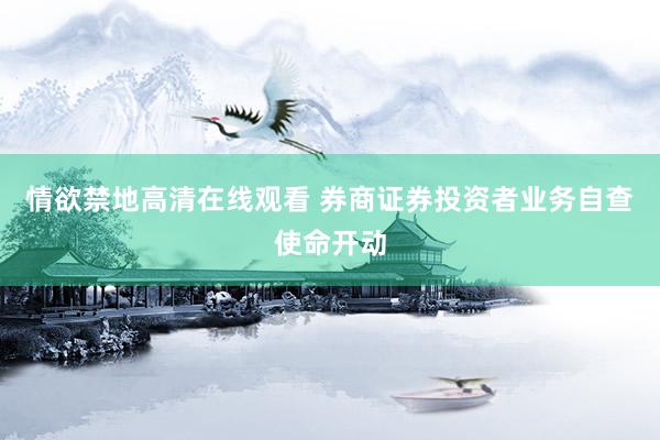 情欲禁地高清在线观看 券商证券投资者业务自查使命开动