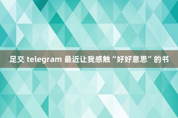 足交 telegram 最近让我感触“好好意思”的书