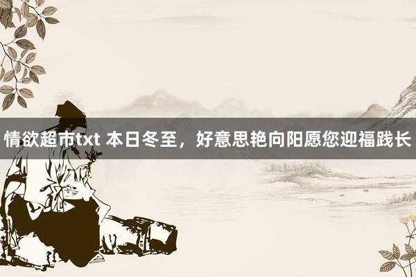 情欲超市txt 本日冬至，好意思艳向阳愿您迎福践长